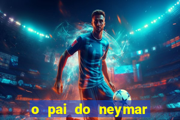 o pai do neymar era jogador de futebol